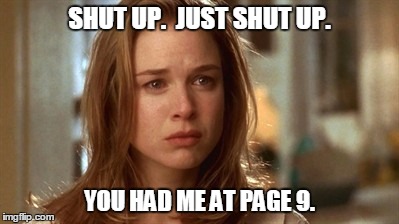 Jerry Maguire you had me at hello | SHUT UP.  JUST SHUT UP. YOU HAD ME AT PAGE 9. | image tagged in jerry maguire you had me at hello | made w/ Imgflip meme maker