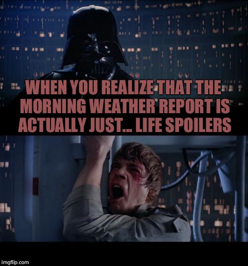 Star Wars No | WHEN YOU REALIZE THAT THE MORNING WEATHER REPORT IS ACTUALLY JUST... LIFE SPOILERS | image tagged in memes,star wars no | made w/ Imgflip meme maker