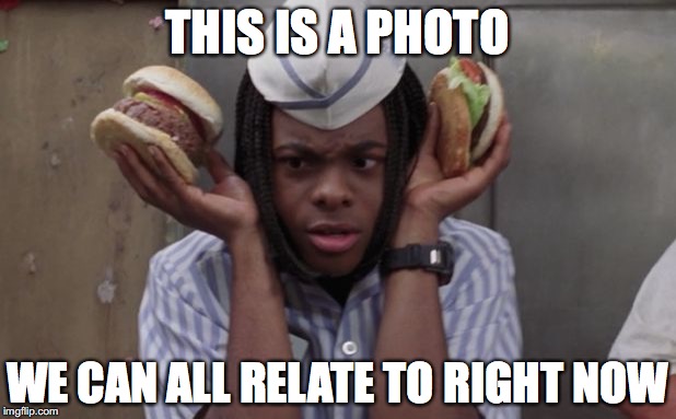 goodburger | THIS IS A PHOTO; WE CAN ALL RELATE TO RIGHT NOW | image tagged in goodburger | made w/ Imgflip meme maker