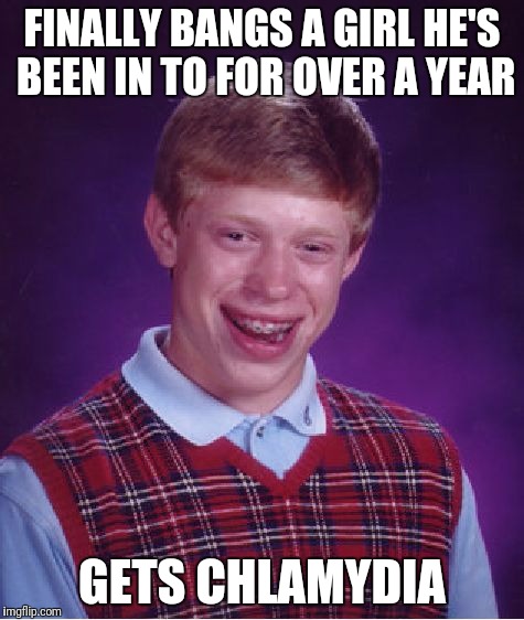 Bad Luck Brian Meme | FINALLY BANGS A GIRL HE'S BEEN IN TO FOR OVER A YEAR; GETS CHLAMYDIA | image tagged in memes,bad luck brian,AdviceAnimals | made w/ Imgflip meme maker