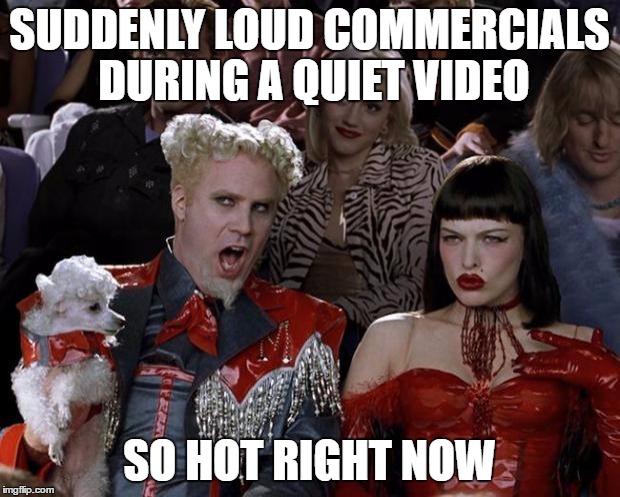 Mugatu So Hot Right Now Meme | SUDDENLY LOUD COMMERCIALS DURING A QUIET VIDEO; SO HOT RIGHT NOW | image tagged in memes,mugatu so hot right now | made w/ Imgflip meme maker