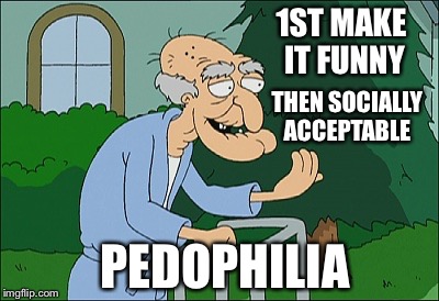 Public brainwashing 101 | 1ST MAKE IT FUNNY; THEN SOCIALLY ACCEPTABLE; PEDOPHILIA | image tagged in old man family guy | made w/ Imgflip meme maker