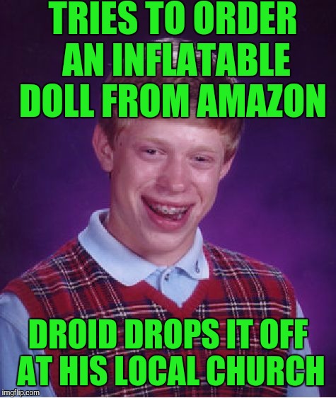 Bad Luck Brian | TRIES TO ORDER AN INFLATABLE DOLL FROM AMAZON; DROID DROPS IT OFF AT HIS LOCAL CHURCH | image tagged in memes,bad luck brian | made w/ Imgflip meme maker
