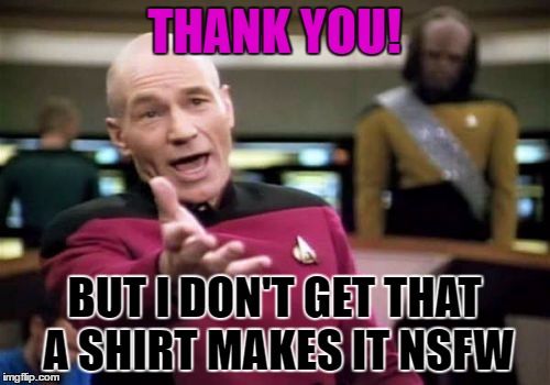 Picard Wtf Meme | THANK YOU! BUT I DON'T GET THAT A SHIRT MAKES IT NSFW | image tagged in memes,picard wtf | made w/ Imgflip meme maker