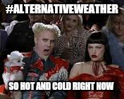 #ALTERNATIVEWEATHER SO HOT AND COLD RIGHT NOW | made w/ Imgflip meme maker