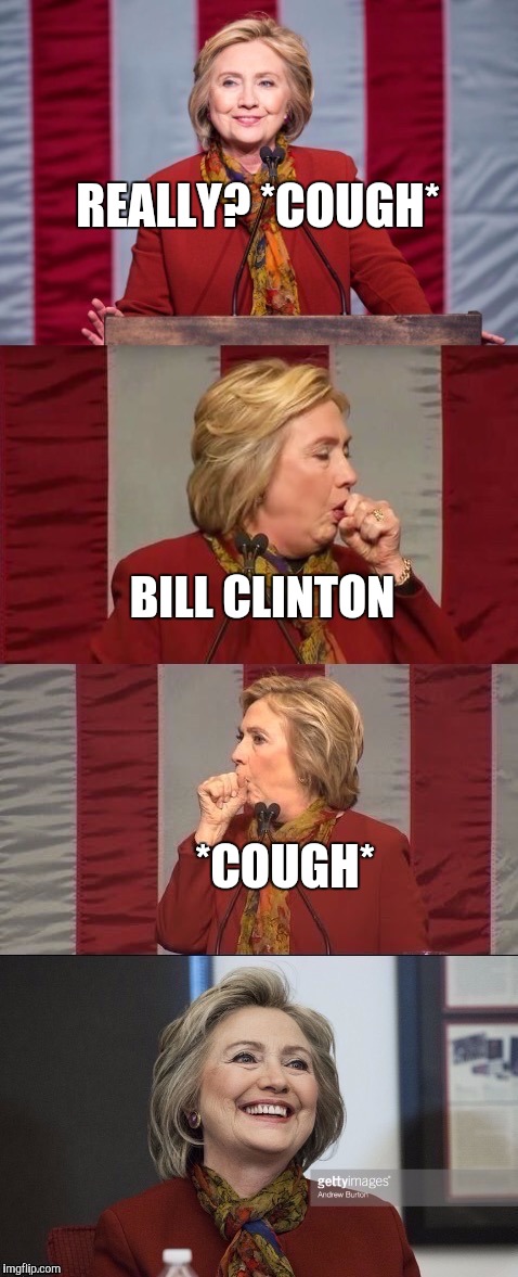 Hillary coughing | REALLY? *COUGH* BILL CLINTON *COUGH* | image tagged in hillary coughing | made w/ Imgflip meme maker