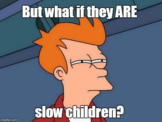Futurama Fry Meme | slow children? But what if they ARE | image tagged in memes,futurama fry | made w/ Imgflip meme maker