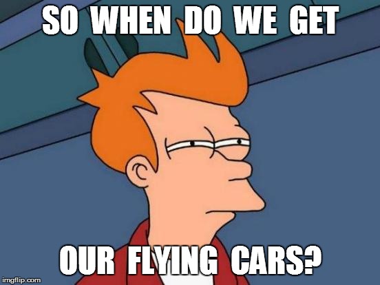 Futurama Fry Meme | SO  WHEN  DO  WE  GET OUR  FLYING  CARS? | image tagged in memes,futurama fry | made w/ Imgflip meme maker