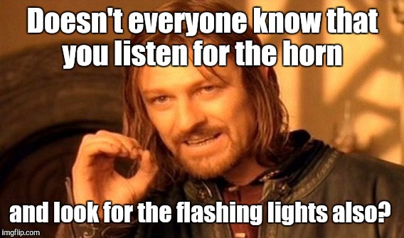One Does Not Simply Meme | Doesn't everyone know that you listen for the horn and look for the flashing lights also? | image tagged in memes,one does not simply | made w/ Imgflip meme maker