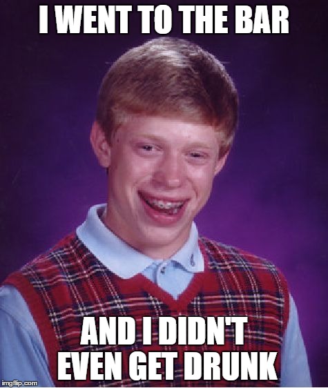 Bad Luck Brian Meme | I WENT TO THE BAR; AND I DIDN'T EVEN GET DRUNK | image tagged in memes,bad luck brian | made w/ Imgflip meme maker