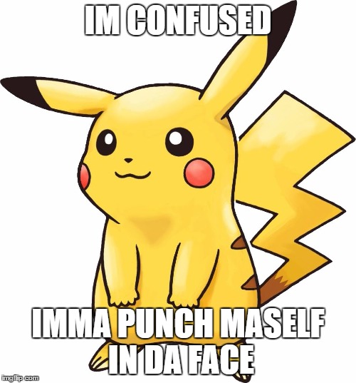 IM CONFUSED; IMMA PUNCH MASELF IN DA FACE | image tagged in pikachu | made w/ Imgflip meme maker