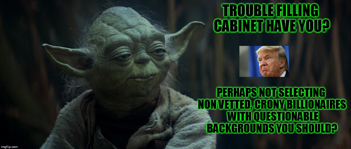 Cabinet Cry baby is he.  | TROUBLE FILLING CABINET HAVE YOU? PERHAPS NOT SELECTING NON VETTED, CRONY BILLIONAIRES  WITH QUESTIONABLE BACKGROUNDS YOU SHOULD? | image tagged in yoda,trump,trump cabinet | made w/ Imgflip meme maker