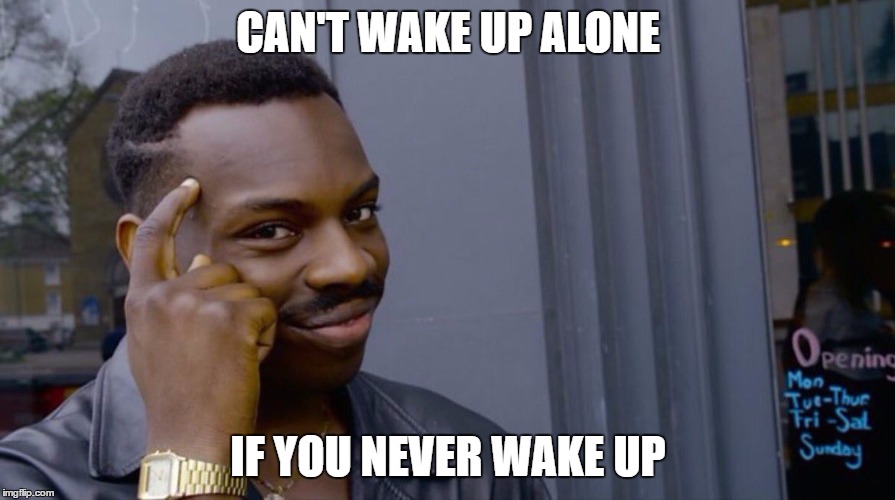 Roll Safe Think About It | CAN'T WAKE UP ALONE; IF YOU NEVER WAKE UP | image tagged in smart eddie murphy | made w/ Imgflip meme maker