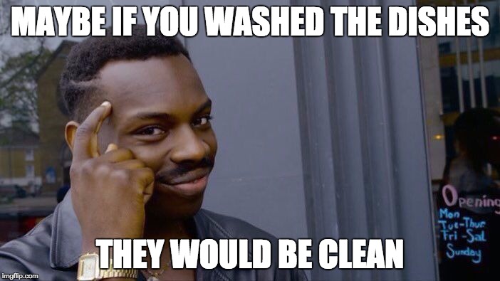 Roll Safe Think About It Meme | MAYBE IF YOU WASHED THE DISHES; THEY WOULD BE CLEAN | image tagged in roll safe think about it | made w/ Imgflip meme maker