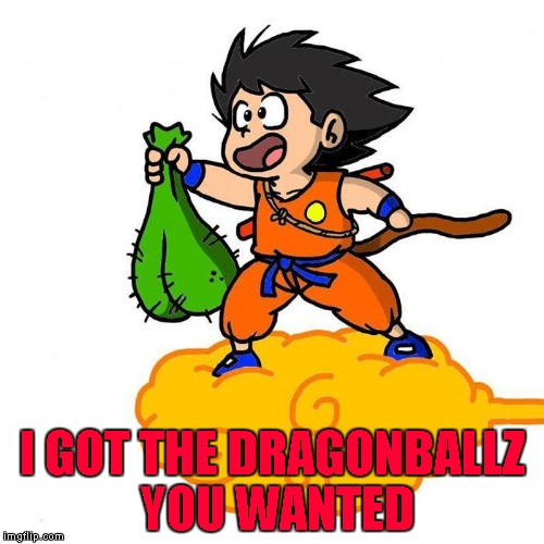 Dragonball Z for Cartoon Week...a Juicydeath1025 event |  I GOT THE DRAGONBALLZ YOU WANTED | image tagged in dragonball z,memes,cartoon week,funny,cartoon,juicydeath1025 | made w/ Imgflip meme maker