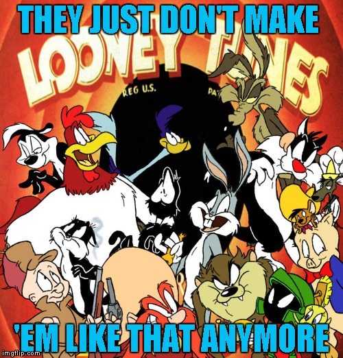Cheers to us old farts who started off every Saturday morning with Looney Tunes!!! Cartoon Week...A Juicydeath1025 event | THEY JUST DON'T MAKE; 'EM LIKE THAT ANYMORE | image tagged in looney tunes,memes,cartoon,funny,cartoon week,juicydeath1025 | made w/ Imgflip meme maker