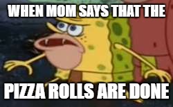 Spongegar Meme | WHEN MOM SAYS THAT THE; PIZZA ROLLS ARE DONE | image tagged in memes,spongegar | made w/ Imgflip meme maker