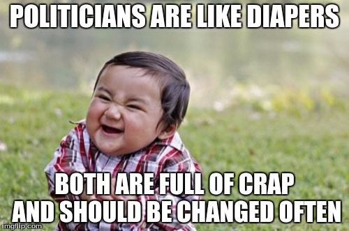 Evil Toddler | POLITICIANS ARE LIKE DIAPERS; BOTH ARE FULL OF CRAP AND SHOULD BE CHANGED OFTEN | image tagged in memes,evil toddler | made w/ Imgflip meme maker
