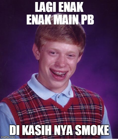 Bad Luck Brian Meme | LAGI ENAK ENAK MAIN PB DI KASIH NYA SMOKE | image tagged in memes,bad luck brian | made w/ Imgflip meme maker
