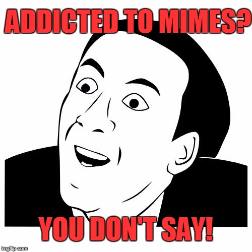 ADDICTED TO MIMES? YOU DON'T SAY! | image tagged in you don't say - blank | made w/ Imgflip meme maker