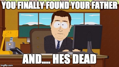 Aaaaand Its Gone | YOU FINALLY FOUND YOUR FATHER; AND.... HES DEAD | image tagged in memes,aaaaand its gone | made w/ Imgflip meme maker