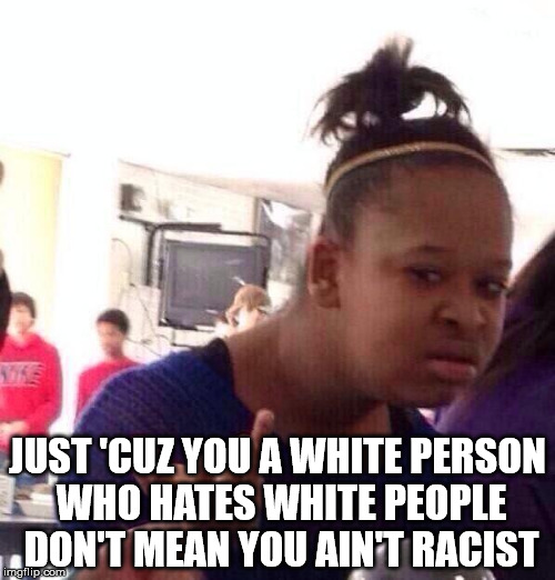 Black Girl Wat | JUST 'CUZ YOU A WHITE PERSON WHO HATES WHITE PEOPLE DON'T MEAN YOU AIN'T RACIST | image tagged in memes,black girl wat | made w/ Imgflip meme maker