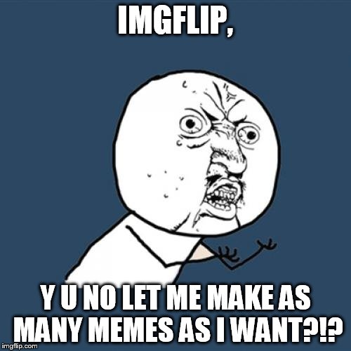 Y U No | IMGFLIP, Y U NO LET ME MAKE AS MANY MEMES AS I WANT?!? | image tagged in memes,y u no | made w/ Imgflip meme maker