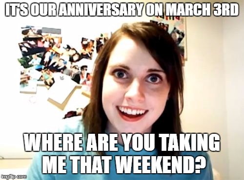 Decisions, decisions... | IT'S OUR ANNIVERSARY ON MARCH 3RD; WHERE ARE YOU TAKING ME THAT WEEKEND? | image tagged in memes,overly attached girlfriend,nintendo,nintendo switch,switchmas | made w/ Imgflip meme maker