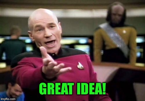 Picard Wtf Meme | GREAT IDEA! | image tagged in memes,picard wtf | made w/ Imgflip meme maker