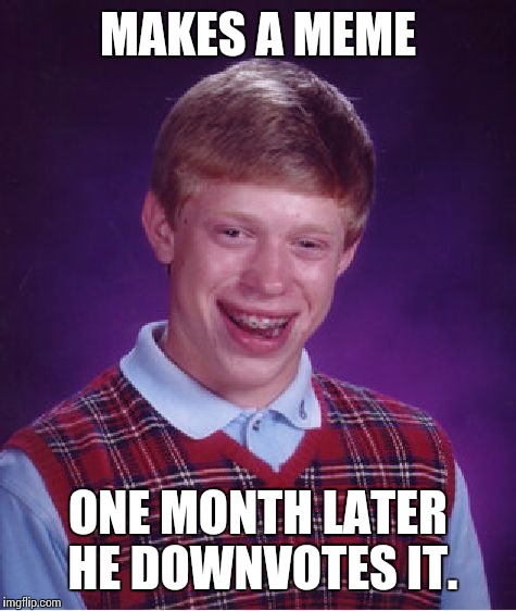 Bad Luck Brian | MAKES A MEME; ONE MONTH LATER HE DOWNVOTES IT. | image tagged in memes,bad luck brian | made w/ Imgflip meme maker