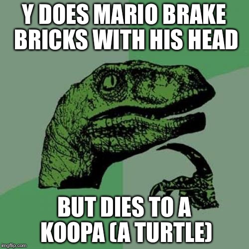 Philosoraptor | Y DOES MARIO BRAKE BRICKS WITH HIS HEAD; BUT DIES TO A KOOPA (A TURTLE) | image tagged in memes,philosoraptor | made w/ Imgflip meme maker