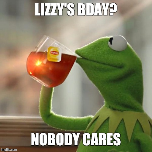 But That's None Of My Business Meme | LIZZY'S BDAY? NOBODY CARES | image tagged in memes,but thats none of my business,kermit the frog | made w/ Imgflip meme maker