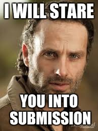 The starring will commence   | I WILL STARE; YOU INTO SUBMISSION | image tagged in rick grimes,memes,funny,funny memes | made w/ Imgflip meme maker