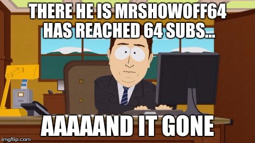 Aaaaand Its Gone | THERE HE IS MRSHOWOFF64 HAS REACHED 64 SUBS... AAAAAND IT GONE | image tagged in memes,aaaaand its gone | made w/ Imgflip meme maker