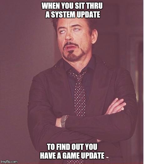 Face You Make Robert Downey Jr Meme | WHEN YOU SIT THRU A SYSTEM UPDATE; TO FIND OUT YOU HAVE A GAME UPDATE | image tagged in memes,face you make robert downey jr | made w/ Imgflip meme maker