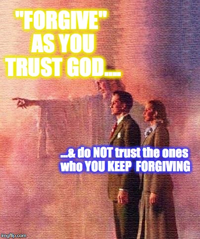 FORGIVENESS and TRUST | "FORGIVE" AS YOU TRUST GOD…. …& do NOT trust the ones who YOU KEEP  FORGIVING | image tagged in god forgives,god,forgiveness,love | made w/ Imgflip meme maker