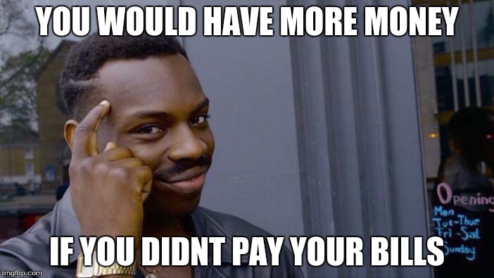 Roll Safe Think About It | YOU WOULD HAVE MORE MONEY; IF YOU DIDNT PAY YOUR BILLS | image tagged in roll safe think about it | made w/ Imgflip meme maker