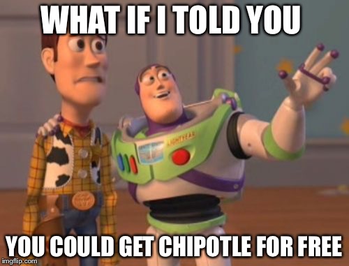 X, X Everywhere Meme | WHAT IF I TOLD YOU; YOU COULD GET CHIPOTLE FOR FREE | image tagged in memes,x x everywhere | made w/ Imgflip meme maker