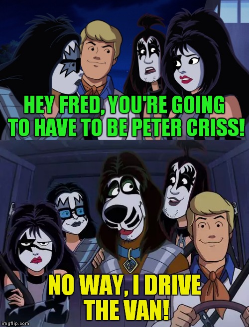 Cartoon week - a Juicydeath1025 event extraordinaire!  | HEY FRED, YOU'RE GOING TO HAVE TO BE PETER CRISS! NO WAY, I DRIVE THE VAN! | image tagged in cartoon week,kiss,scooby doo | made w/ Imgflip meme maker