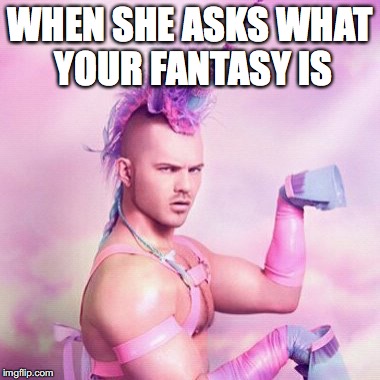 Unicorn MAN Meme | WHEN SHE ASKS WHAT YOUR FANTASY IS | image tagged in memes,unicorn man | made w/ Imgflip meme maker