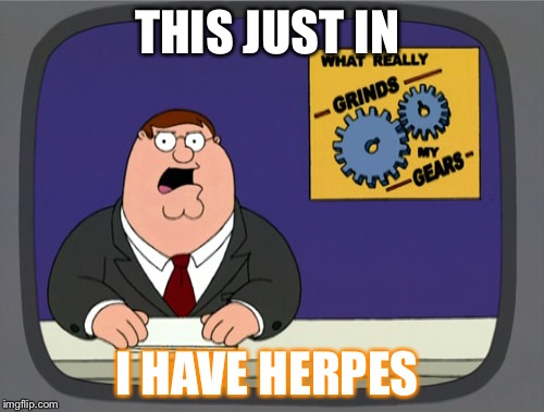 Peter Griffin News | THIS JUST IN; I HAVE HERPES | image tagged in memes,peter griffin news | made w/ Imgflip meme maker