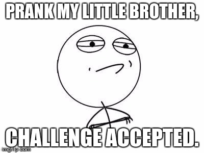 Challenge Accepted Rage Face | PRANK MY LITTLE BROTHER, CHALLENGE ACCEPTED. | image tagged in memes,challenge accepted rage face | made w/ Imgflip meme maker