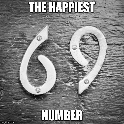 Just sayin'... I mean, if 1 is the loneliest number... | THE HAPPIEST; NUMBER | image tagged in memes,number,sixty-nine,69,happy | made w/ Imgflip meme maker