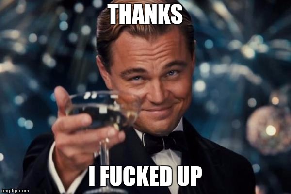 THANKS I F**KED UP | image tagged in memes,leonardo dicaprio cheers | made w/ Imgflip meme maker