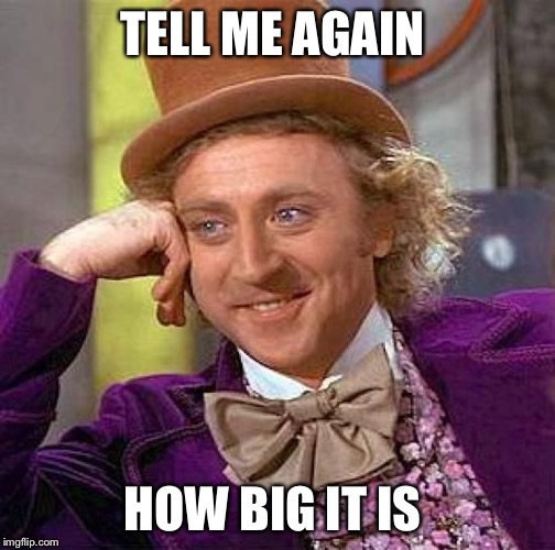 Creepy Condescending Wonka | TELL ME AGAIN; HOW BIG IT IS | image tagged in memes,creepy condescending wonka | made w/ Imgflip meme maker