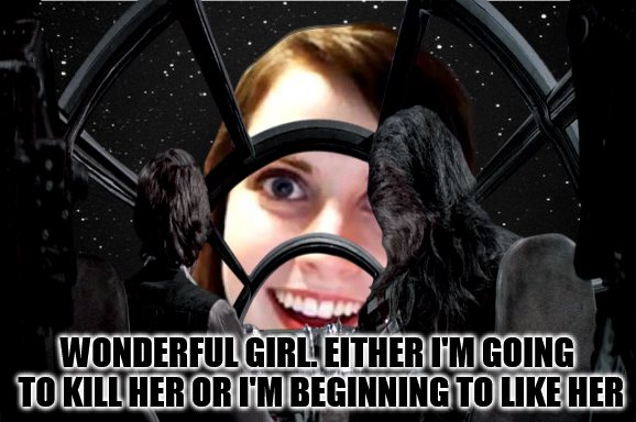 Famous Quote Weekend : Star Wars: Episode IV - A New Hope Meets Overly Attached Girlfriend! (A Ghostofchurch event) | WONDERFUL GIRL. EITHER I'M GOING TO KILL HER OR I'M BEGINNING TO LIKE HER | image tagged in famous quote weekend,star wars,han solo,overly attached girlfriend,memes,ghostofchurch | made w/ Imgflip meme maker