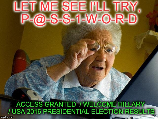 Old white hacker | LET ME SEE I'LL TRY, P-@-S-S-1-W-O-R-D; ACCESS GRANTED  / WELCOME HILLARY / USA 2016 PRESIDENTIAL ELECTION RESULTS | image tagged in grandma finds the internet,election 2016,access,password | made w/ Imgflip meme maker