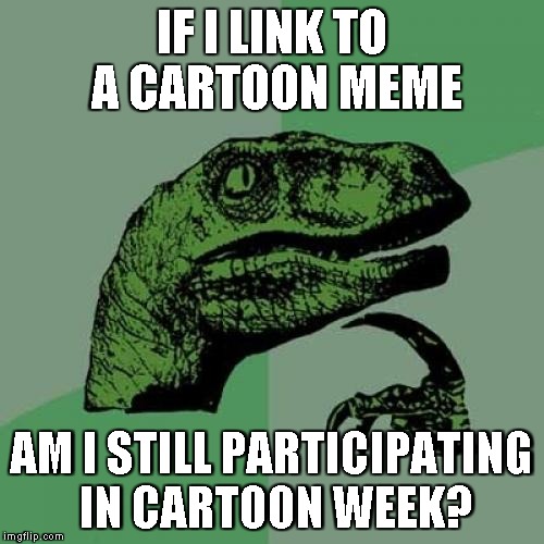 The link is NSFW... | IF I LINK TO A CARTOON MEME; AM I STILL PARTICIPATING IN CARTOON WEEK? | image tagged in memes,philosoraptor,cartoon week | made w/ Imgflip meme maker