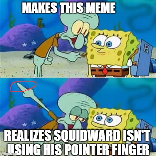 Talk To Spongebob | MAKES THIS MEME; REALIZES SQUIDWARD ISN'T USING HIS POINTER FINGER | image tagged in memes,talk to spongebob | made w/ Imgflip meme maker