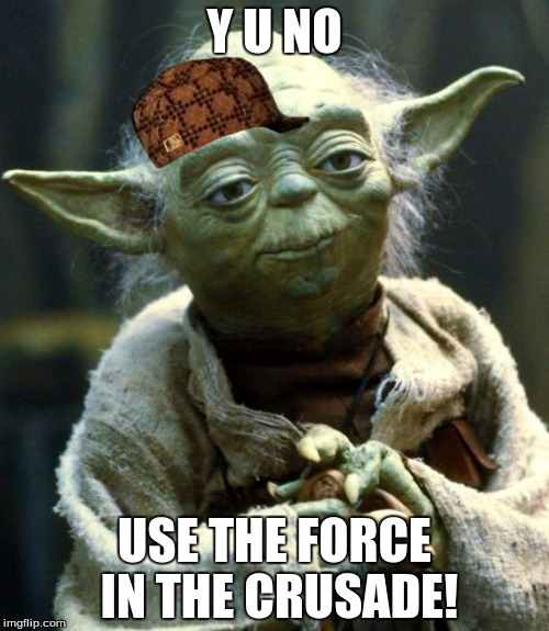 Star Wars Yoda Meme | Y U NO; USE THE FORCE IN THE CRUSADE! | image tagged in memes,star wars yoda,scumbag | made w/ Imgflip meme maker